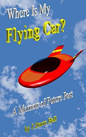 Where Is My Flying Car? A Memoir of Future Past by J. Storrs Hall