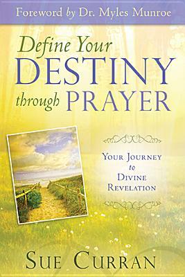 Define Your Destiny Through Prayer: Your Journey to Divine Revelation by Sue Curran
