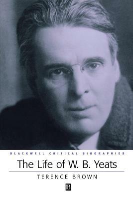 The Life of W. B. Yeats: A Critical Biography by Terence Brown