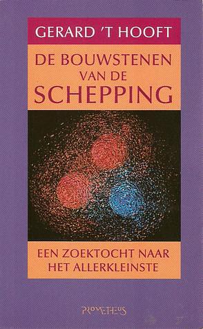 De bouwstenen van de schepping: een zoektocht naar het allerkleinste by Gerard 't Hooft, Gerard 't Hooft