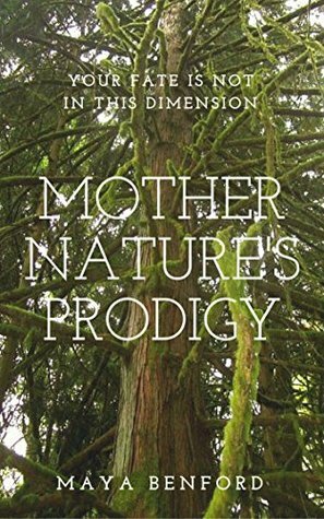 Mother Nature's Prodigy: Your Fate is Not in this Dimension by Maya Benford