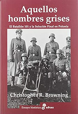 Aquellos hombres grises. Batallón 101 y solución en Polonia by Christopher R. Browning