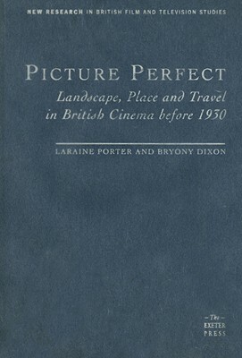 Picture Perfect: Landscape, Place and Travel in British Cinema Before 1930 by Bryony Dixon, Laraine Porter