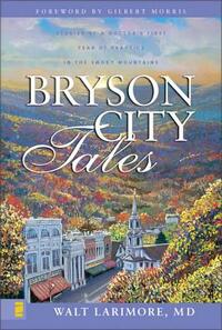 Bryson City Tales: Stories of a Doctor's First Year of Practice in the Smoky Mountains by Walt Larimore MD