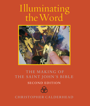 Illuminating the Word: The Making of the Saint John's Bible by Christopher Calderhead