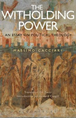 The Withholding Power: An Essay on Political Theology by Massimo Cacciari