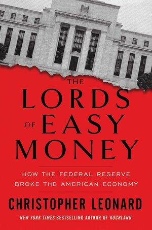 The Lords of Easy Money: How the Federal Reserve Broke the American Economy by Christopher Leonard