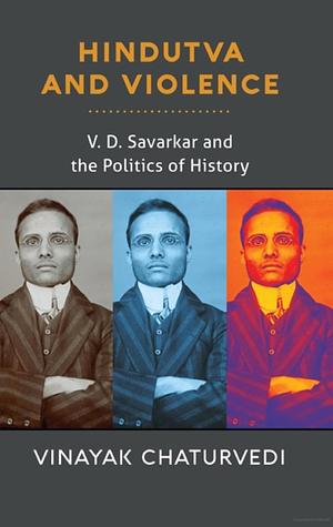 Hindutva and Violence: V. D. Savarkar and the Politics of History by Vinayak Chaturvedi