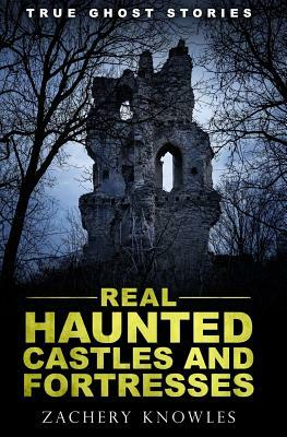 True Ghost Stories: Real Haunted Castles and Fortresses by Zachery Knowles