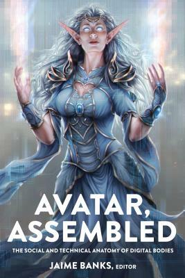 Avatar, Assembled; The Social and Technical Anatomy of Digital Bodies by 