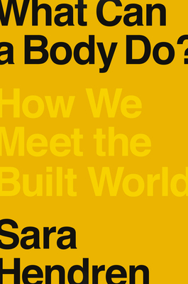 What Can a Body Do?: How We Meet the Built World by Sara Hendren