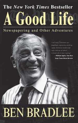 A Good Life: Newspapering and Other Adventures by Ben Bradlee