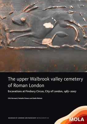 The Upper Walbrook Valley Cemetery of Roman London: Excavations at Finsbury Circus, City of London, 1987-2007 by Chiz Harward, Sadie Watson, Natasha Powers