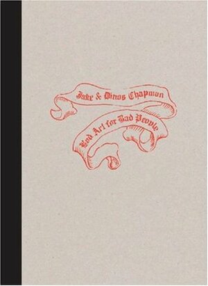 Jake and Dinos Chapman: Bad Art for Bad People by Chris Turner, Clarrie Wallis, Christoph Grunberg, Tanya Barson