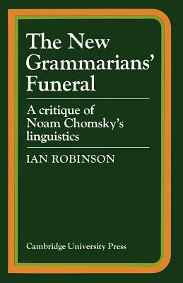 The New Grammarians' Funeral: A Critique of Noam Chomsky's Linguistics by Ian Robinson