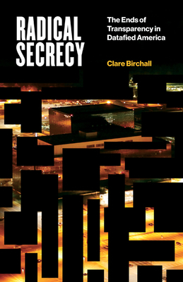 Radical Secrecy, Volume 60: The Ends of Transparency in Datafied America by Clare Birchall