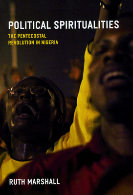 Political Spiritualities: The Pentecostal Revolution in Nigeria by Ruth Marshall