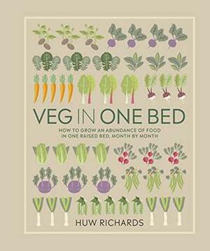 Veg in One Bed: How to Grow an Abundance of Food in One Raised Bed, Month by Month by Huw Richards