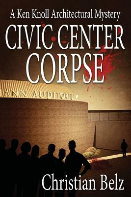 Civic Center Corpse: A Ken Knoll Architectural Mystery by Christian Belz