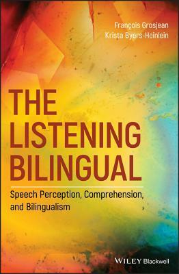 The Listening Bilingual: Speech Perception, Comprehension, and Bilingualism by Krista Byers-Heinlein, François Grosjean