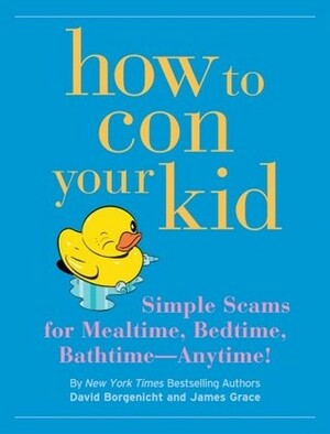 How to Con Your Kid by David Borgenicht, James Grace
