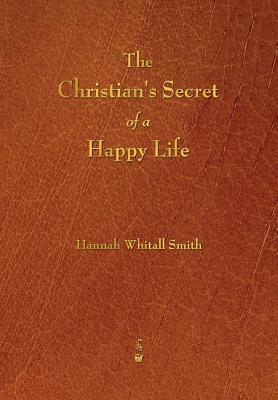 The Christian's Secret of a Happy Life by Hannah Whitall Smith