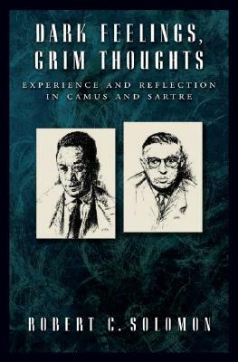 Dark Feelings, Grim Thoughts: Experience and Reflection in Camus and Sartre by Robert C. Solomon