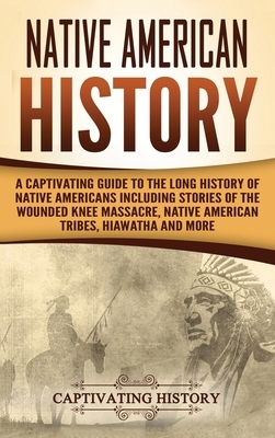 Native American History: A Captivating Guide to the Long History of Native Americans Including Stories of the Wounded Knee Massacre, Native Ame by Captivating History