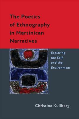The Poetics of Ethnography in Martinican Narratives: Exploring the Self and the Environment by Christina Kullberg