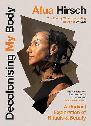 Decolonising My Body: A Radical Exploration of Beauty and Self-Care Rituals Around the World by Afua Hirsch