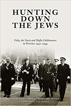 Hunting Down the Jews: Vichy, the Nazis and Mafia Collaborators in Provence, 1942-1944 by Bernard Weisz, Isaac Levendel