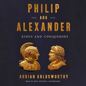 Philip and Alexander: Kings and Conquerors by Adrian Goldsworthy