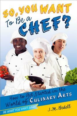 So, You Want to Be a Chef?: How to Get Started in the World of Culinary Arts by J. M. Bedell