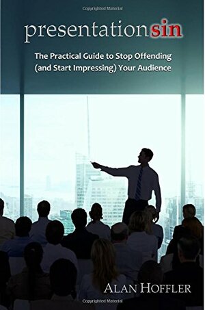 Presentation Sin: The Practical Guide to Stop Offending (and Start Impressing) Your Audience by Alan Hoffler