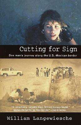 Cutting for Sign: One Man's Journey Along the U.S.-Mexican Border by William Langewiesche, William Langewiesche