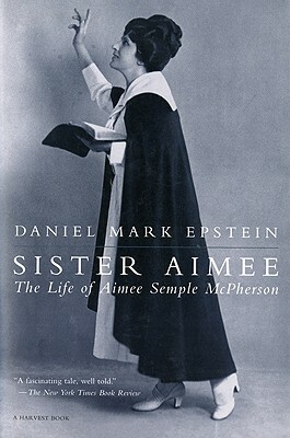 Sister Aimee: The Life of Aimee Semple McPherson by Daniel Mark Epstein