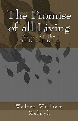 The Promise of all Living: Songs of the Hills and Isles by Walter William Melnyk