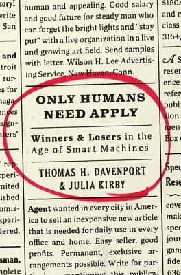 Only Humans Need Apply: Winners and Losers in the Age of Smart Machines by Thomas H. Davenport, Julia Kirby