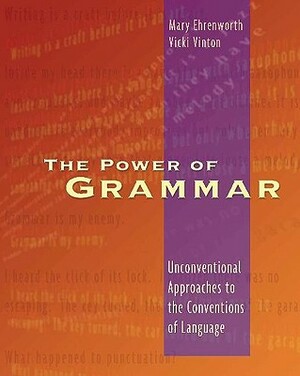 The Power of Grammar: Unconventional Approaches to the Conventions of Language by Mary Ehrenworth, Vicki Vinton