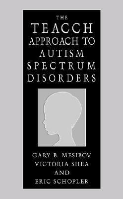 The Teacch Approach to Autism Spectrum Disorders by Eric Schopler, Victoria Shea, Gary B. Mesibov