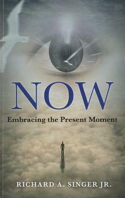 Now: Embracing the Present Moment by Richard A. Singer