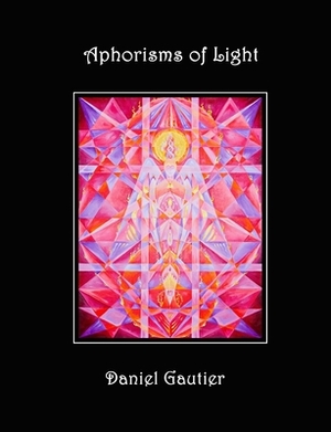 Aphorisms of Light: The Hermetic Wisdom by Daniel Gautier