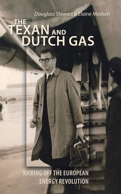 The Texan and Dutch Gas: Kicking off the European Energy Revolution by Elaine Madsen, Douglass Stewart