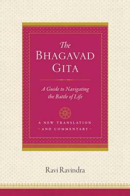 The Bhagavad Gita: A Guide to Navigating the Battle of Life by Ravi Ravindra