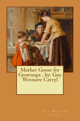 Mother Goose for Grownups . by: Guy Wetmore Carryl by Guy Wetmore Carryl