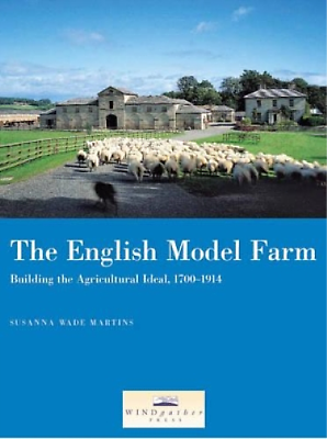 The English Model Farm: Building the Agricultural Ideal, 1700-1914 by English Heritage, Susanna Wade Martins