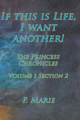 If This Is Life, I Want Another!: The Princess Chronicles Volume 1, Section 2) by P. Marie