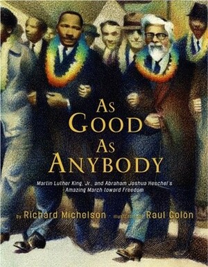 As Good as Anybody: Martin Luther King and Abraham Joshua Heschel's Amazing March Toward Freedom by Raúl Colón, Richard Michelson