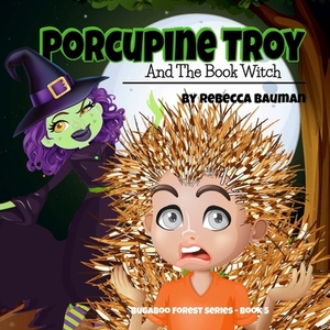 Porcupine Troy And The Book Witch: Bugaboo Forest Series - Book 5 by Rebecca Bauman