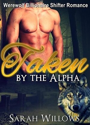 Werewolf Romance: Taken by the Alpha (Werewolf Billionaire Shifter Romance) (New Adult Shapeshifter Threesome Short Stories) by Sarah Willows